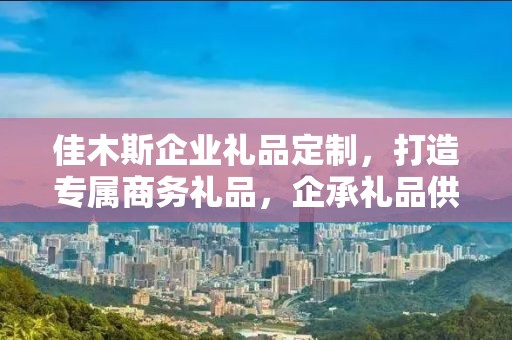 佳木斯企业礼品定制，打造专属商务礼品，企承礼品供应链助力企业发展